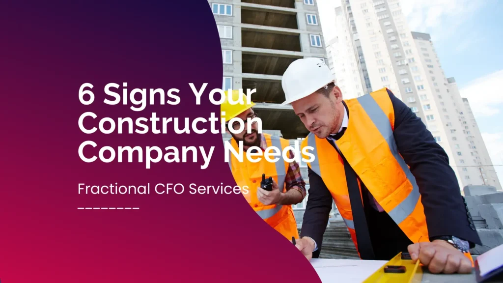 Featured image of CW - 6 Signs Your Construction Company Needs fractional CFO